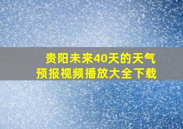 贵阳未来40天的天气预报视频播放大全下载