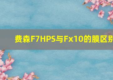 费森F7HPS与Fx10的膜区别