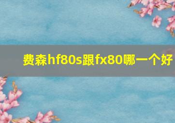 费森hf80s跟fx80哪一个好