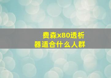 费森x80透析器适合什么人群