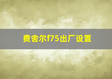 费舍尔f75出厂设置