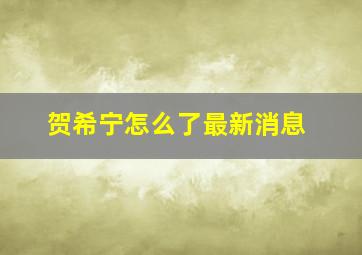 贺希宁怎么了最新消息