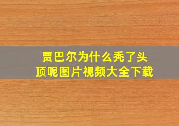 贾巴尔为什么秃了头顶呢图片视频大全下载