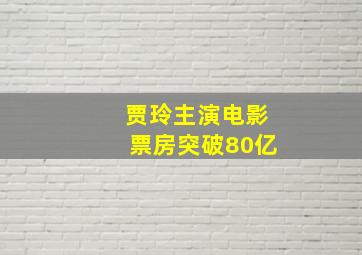 贾玲主演电影票房突破80亿