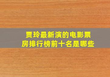 贾玲最新演的电影票房排行榜前十名是哪些