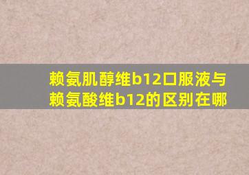 赖氨肌醇维b12口服液与赖氨酸维b12的区别在哪