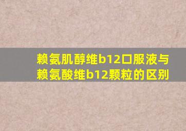 赖氨肌醇维b12口服液与赖氨酸维b12颗粒的区别