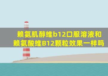 赖氨肌醇维b12口服溶液和赖氨酸维B12颗粒效果一样吗