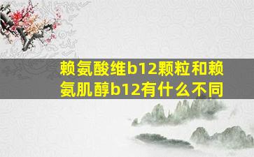 赖氨酸维b12颗粒和赖氨肌醇b12有什么不同