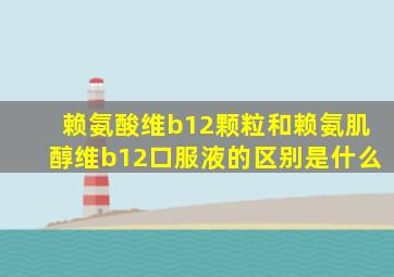 赖氨酸维b12颗粒和赖氨肌醇维b12口服液的区别是什么