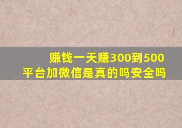 赚钱一天赚300到500平台加微信是真的吗安全吗