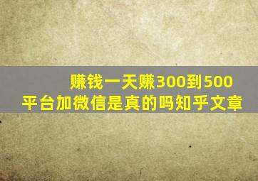 赚钱一天赚300到500平台加微信是真的吗知乎文章