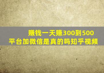 赚钱一天赚300到500平台加微信是真的吗知乎视频