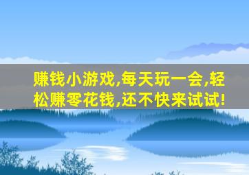 赚钱小游戏,每天玩一会,轻松赚零花钱,还不快来试试!