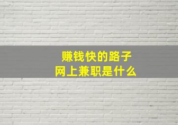 赚钱快的路子网上兼职是什么