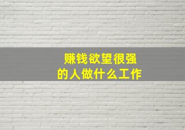 赚钱欲望很强的人做什么工作