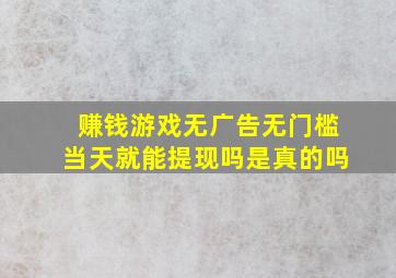 赚钱游戏无广告无门槛当天就能提现吗是真的吗