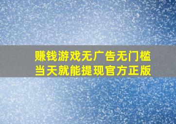 赚钱游戏无广告无门槛当天就能提现官方正版