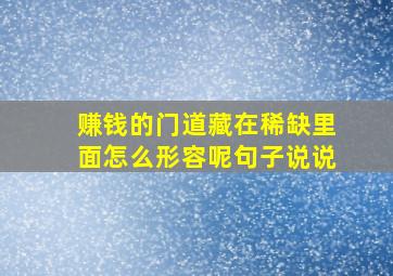 赚钱的门道藏在稀缺里面怎么形容呢句子说说