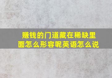 赚钱的门道藏在稀缺里面怎么形容呢英语怎么说