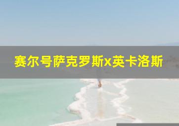 赛尔号萨克罗斯x英卡洛斯