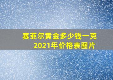 赛菲尔黄金多少钱一克2021年价格表图片