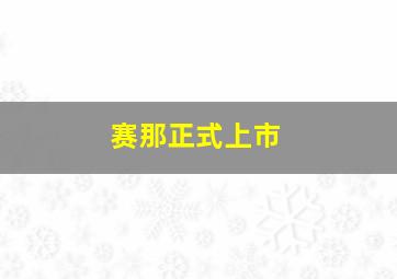 赛那正式上市