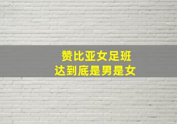 赞比亚女足班达到底是男是女