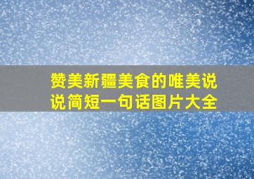 赞美新疆美食的唯美说说简短一句话图片大全