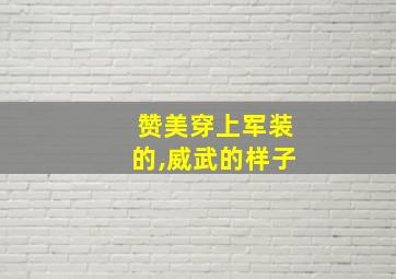 赞美穿上军装的,威武的样子