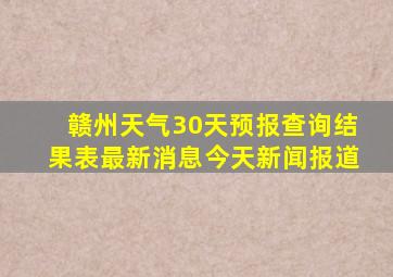 赣州天气30天预报查询结果表最新消息今天新闻报道