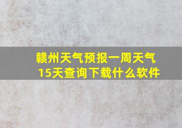 赣州天气预报一周天气15天查询下载什么软件