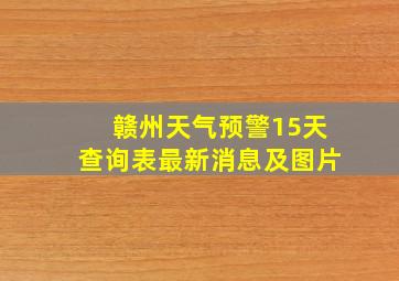 赣州天气预警15天查询表最新消息及图片