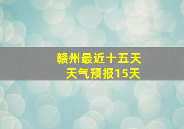 赣州最近十五天天气预报15天