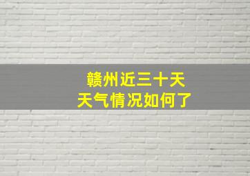 赣州近三十天天气情况如何了