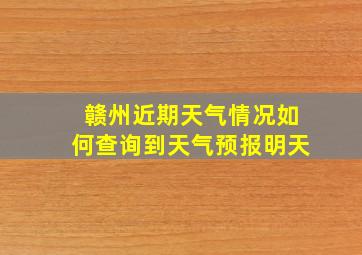 赣州近期天气情况如何查询到天气预报明天