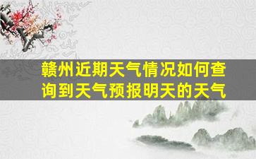 赣州近期天气情况如何查询到天气预报明天的天气