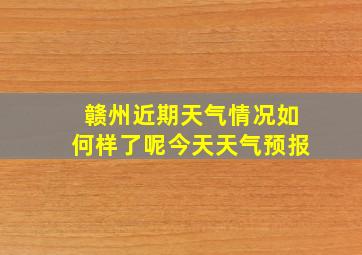 赣州近期天气情况如何样了呢今天天气预报