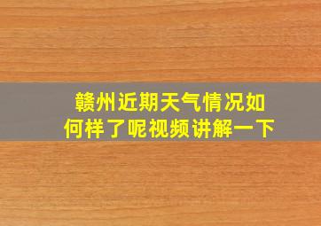 赣州近期天气情况如何样了呢视频讲解一下