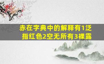 赤在字典中的解释有1泛指红色2空无所有3裸露