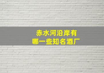 赤水河沿岸有哪一些知名酒厂