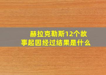 赫拉克勒斯12个故事起因经过结果是什么