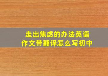 走出焦虑的办法英语作文带翻译怎么写初中