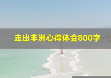 走出非洲心得体会800字