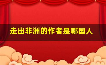 走出非洲的作者是哪国人