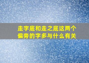 走字底和走之底这两个偏旁的字多与什么有关