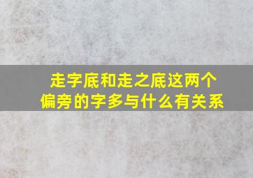 走字底和走之底这两个偏旁的字多与什么有关系