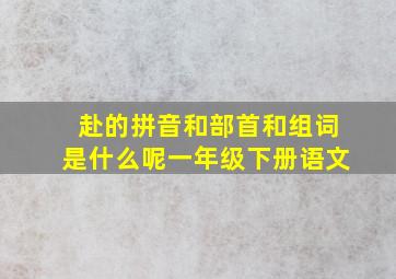 赴的拼音和部首和组词是什么呢一年级下册语文