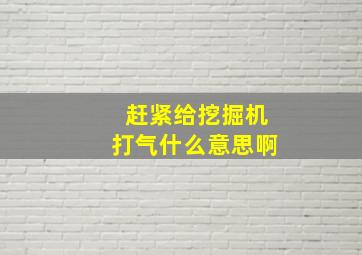 赶紧给挖掘机打气什么意思啊