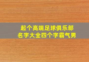 起个高端足球俱乐部名字大全四个字霸气男